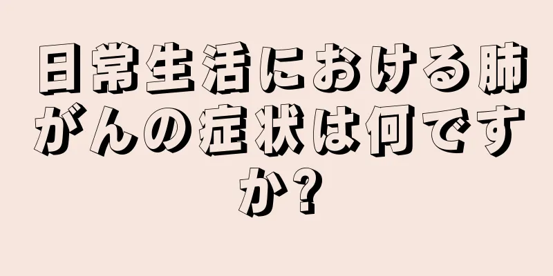 日常生活における肺がんの症状は何ですか?
