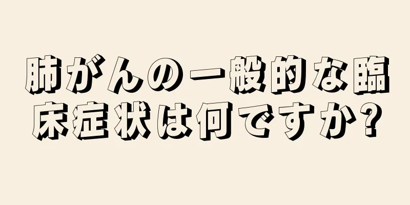 肺がんの一般的な臨床症状は何ですか?