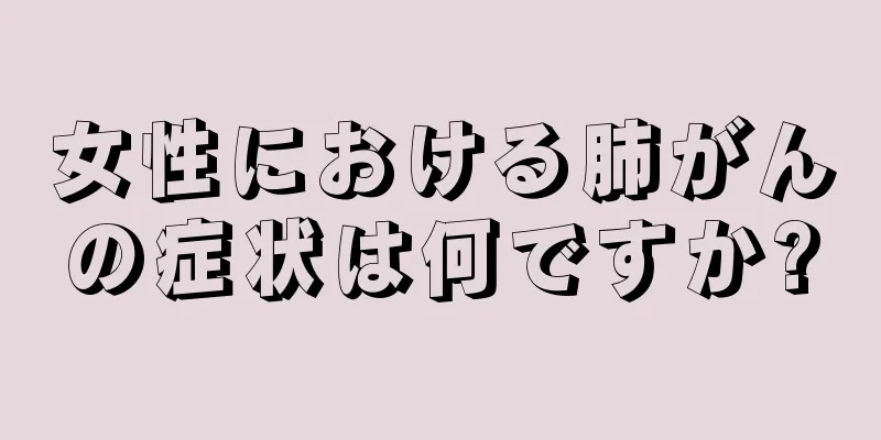 女性における肺がんの症状は何ですか?