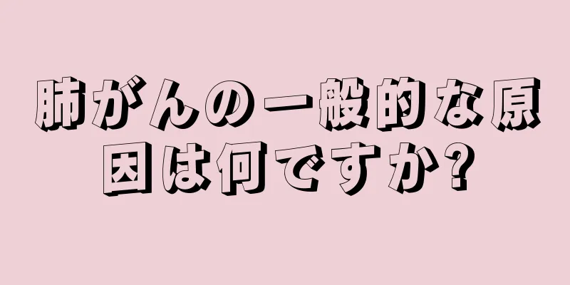 肺がんの一般的な原因は何ですか?