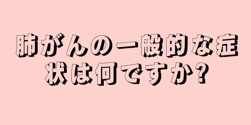 肺がんの一般的な症状は何ですか?