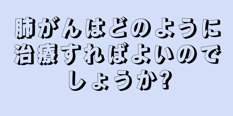肺がんはどのように治療すればよいのでしょうか?