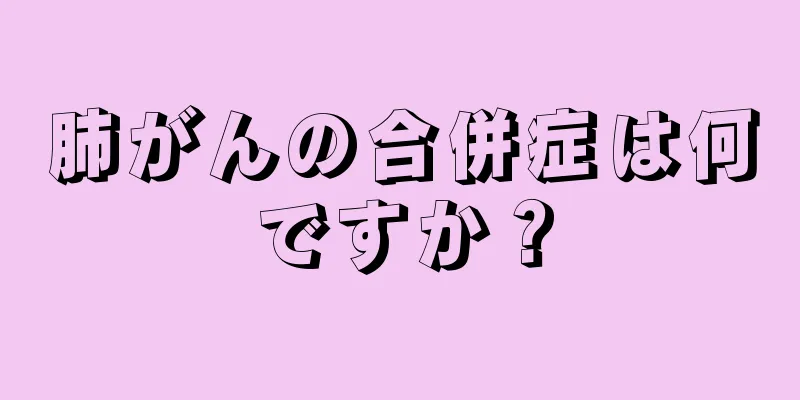 肺がんの合併症は何ですか？