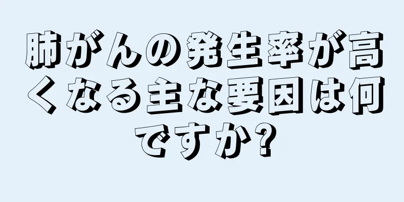 肺がんの発生率が高くなる主な要因は何ですか?