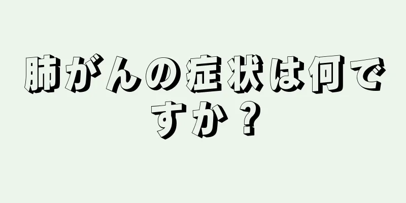 肺がんの症状は何ですか？