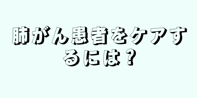 肺がん患者をケアするには？