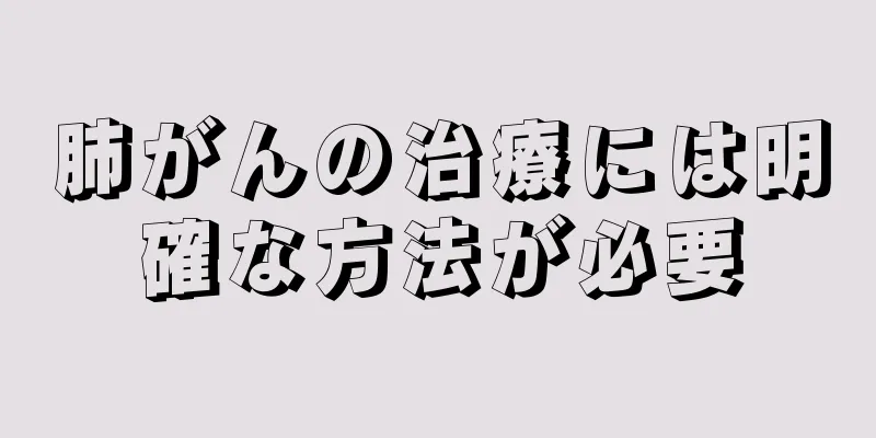 肺がんの治療には明確な方法が必要
