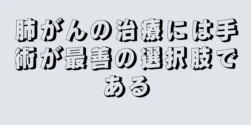 肺がんの治療には手術が最善の選択肢である