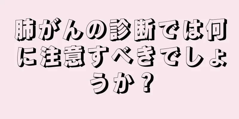 肺がんの診断では何に注意すべきでしょうか？
