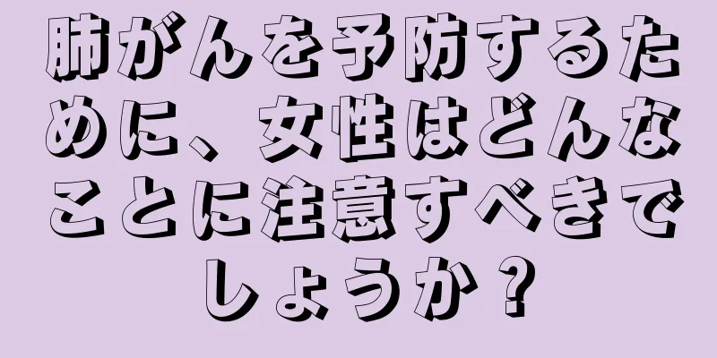 肺がんを予防するために、女性はどんなことに注意すべきでしょうか？