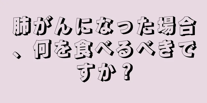 肺がんになった場合、何を食べるべきですか？