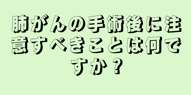 肺がんの手術後に注意すべきことは何ですか？