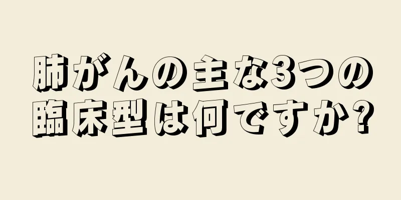 肺がんの主な3つの臨床型は何ですか?