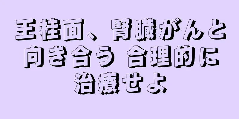 王桂面、腎臓がんと向き合う 合理的に治療せよ