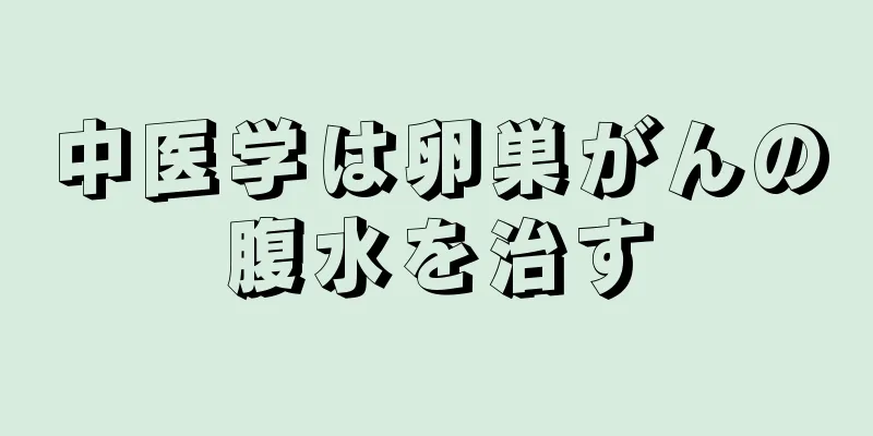 中医学は卵巣がんの腹水を治す
