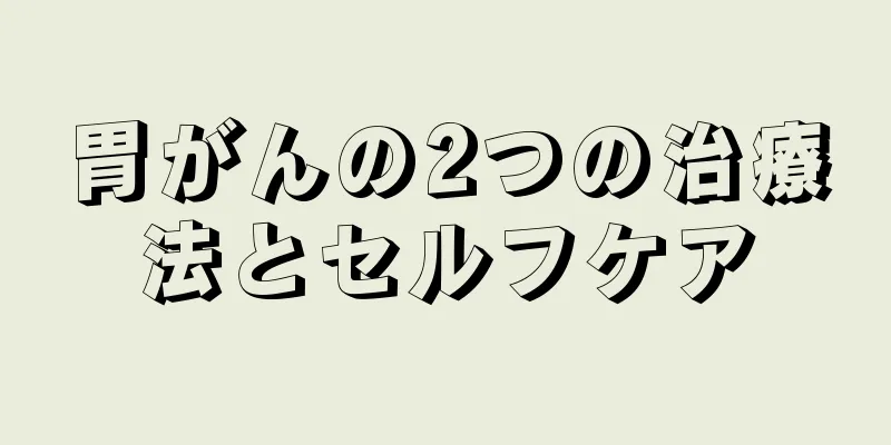 胃がんの2つの治療法とセルフケア