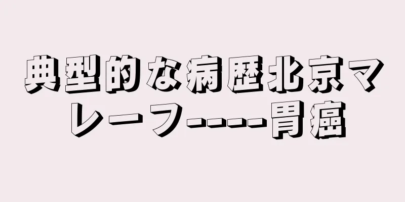 典型的な病歴北京マレーフ----胃癌
