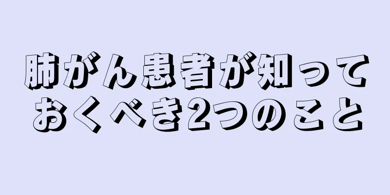 肺がん患者が知っておくべき2つのこと