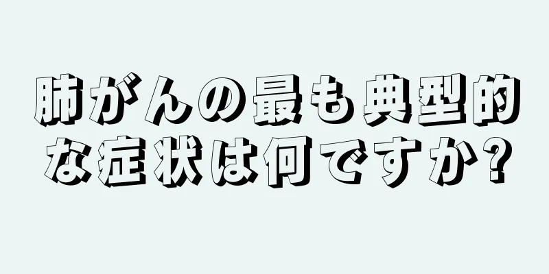 肺がんの最も典型的な症状は何ですか?