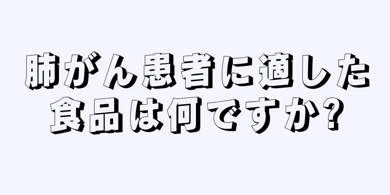 肺がん患者に適した食品は何ですか?