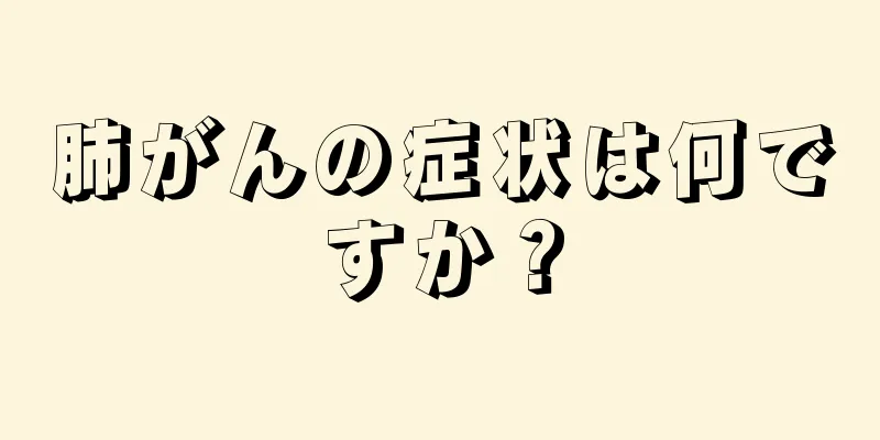 肺がんの症状は何ですか？