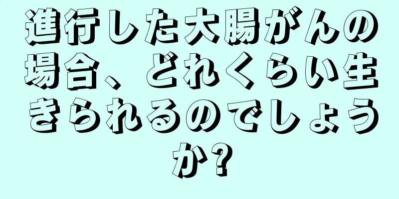 進行した大腸がんの場合、どれくらい生きられるのでしょうか?