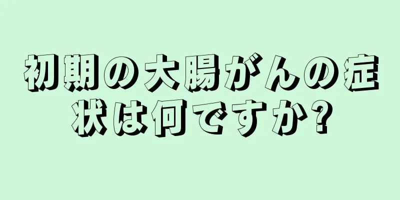 初期の大腸がんの症状は何ですか?
