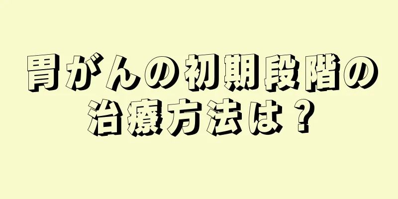 胃がんの初期段階の治療方法は？
