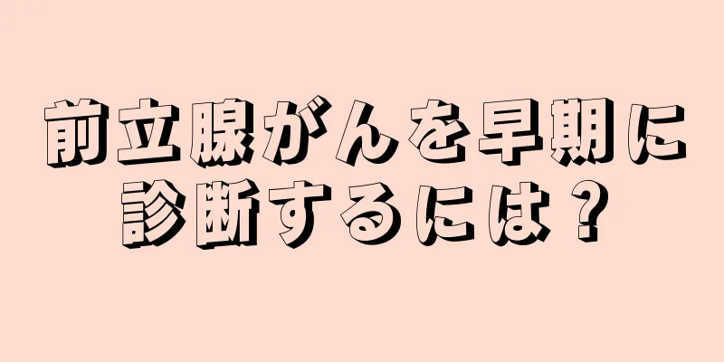 前立腺がんを早期に診断するには？