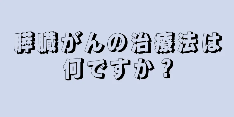 膵臓がんの治療法は何ですか？