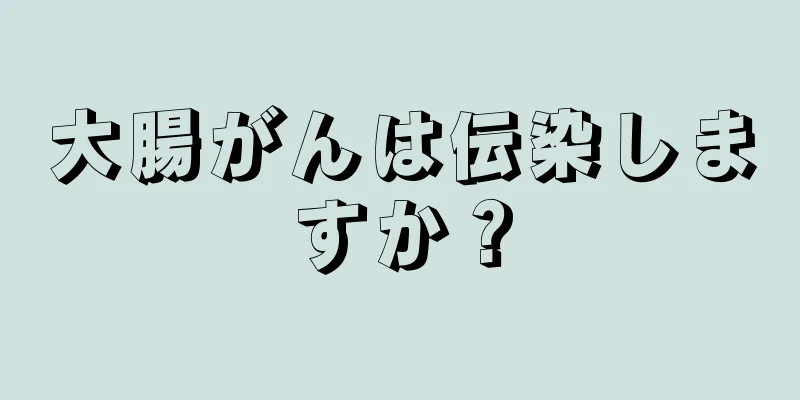 大腸がんは伝染しますか？