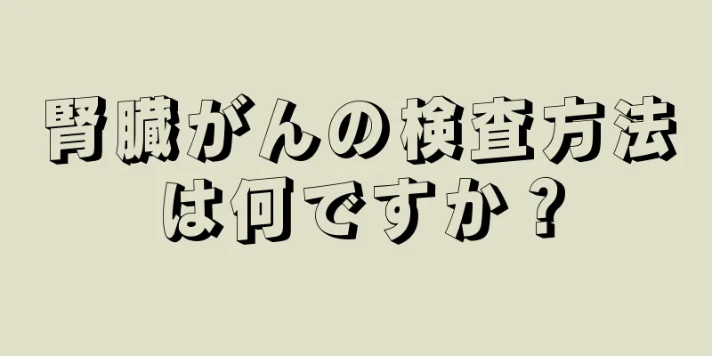 腎臓がんの検査方法は何ですか？