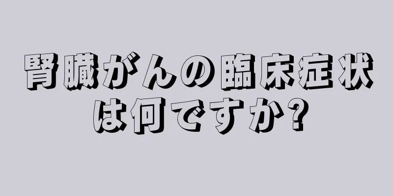 腎臓がんの臨床症状は何ですか?