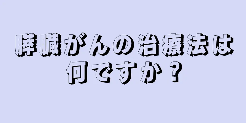 膵臓がんの治療法は何ですか？