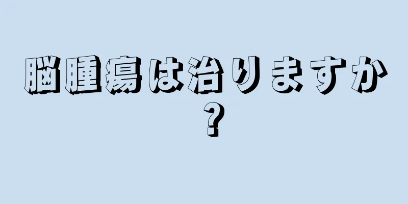 脳腫瘍は治りますか？