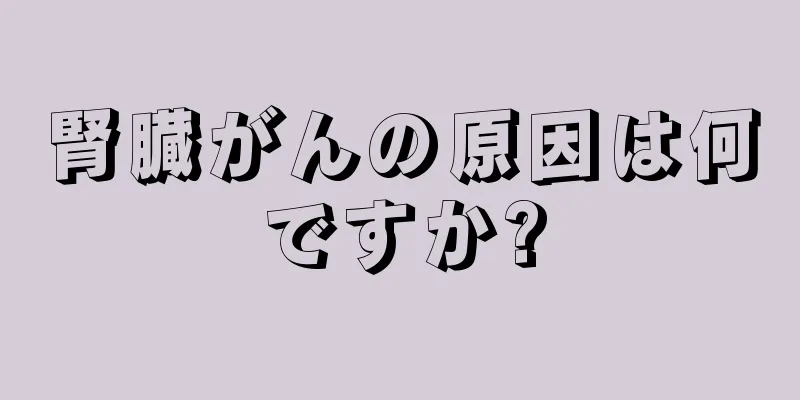 腎臓がんの原因は何ですか?