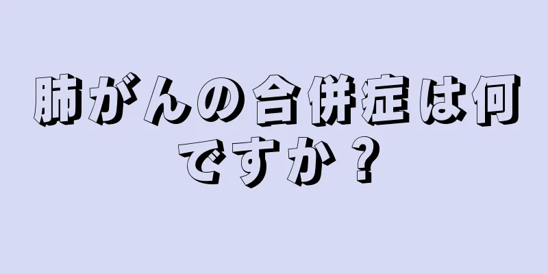 肺がんの合併症は何ですか？