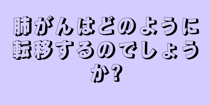 肺がんはどのように転移するのでしょうか?