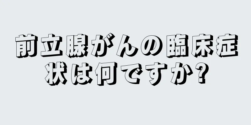 前立腺がんの臨床症状は何ですか?