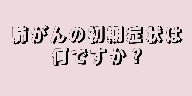 肺がんの初期症状は何ですか？