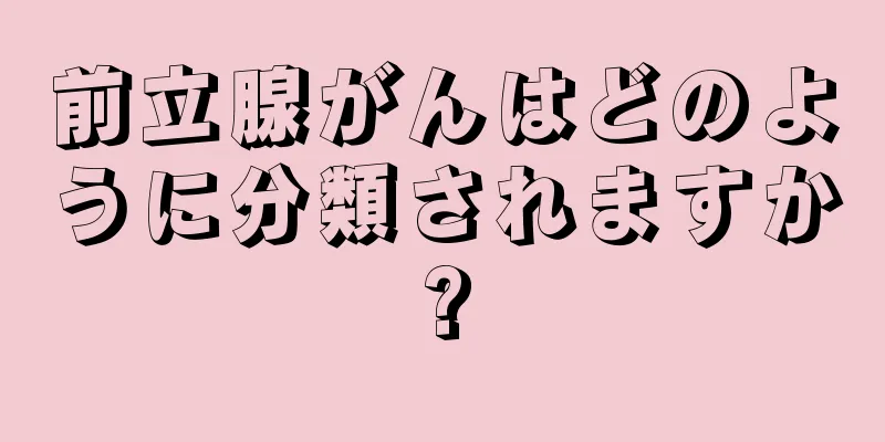 前立腺がんはどのように分類されますか?