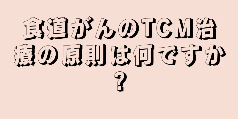 食道がんのTCM治療の原則は何ですか?