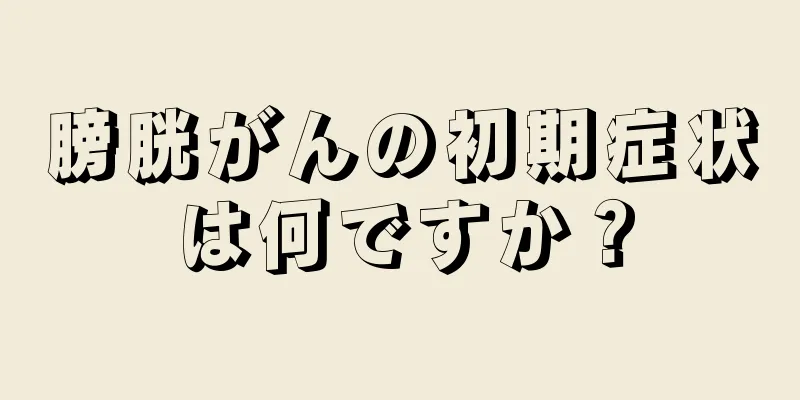 膀胱がんの初期症状は何ですか？