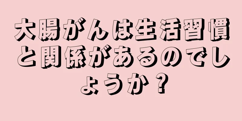 大腸がんは生活習慣と関係があるのでしょうか？