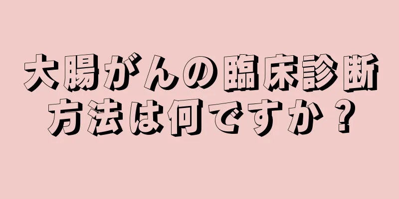 大腸がんの臨床診断方法は何ですか？