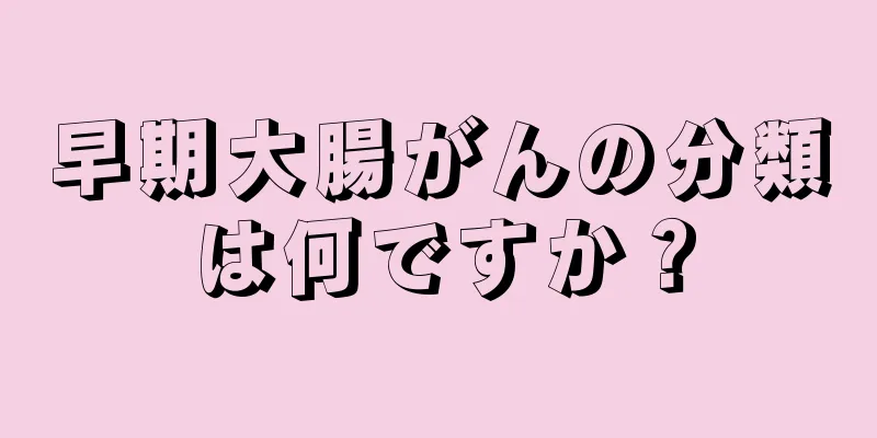 早期大腸がんの分類は何ですか？
