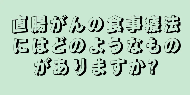 直腸がんの食事療法にはどのようなものがありますか?