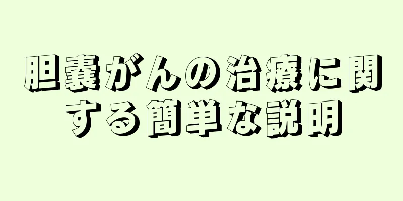 胆嚢がんの治療に関する簡単な説明