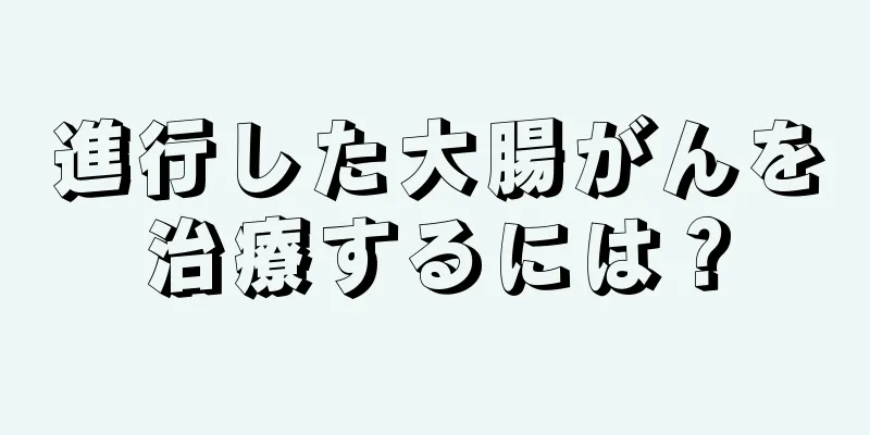 進行した大腸がんを治療するには？