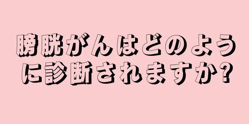 膀胱がんはどのように診断されますか?